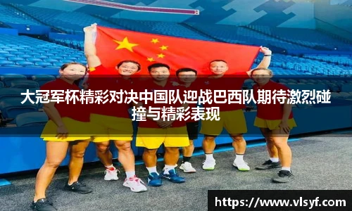 大冠军杯精彩对决中国队迎战巴西队期待激烈碰撞与精彩表现